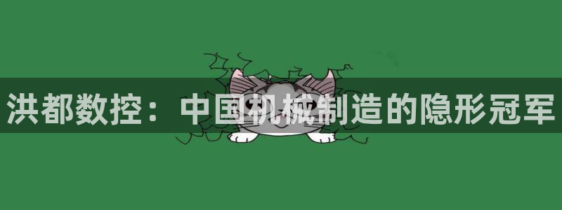 天辰娱乐:洪都数控:中国机械制造的隐形冠军