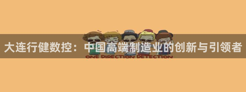 天辰娱乐 728567:大连行健数控:中国高端制造业的创新与引领者