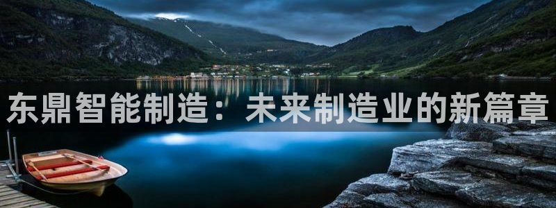 天辰娱乐新闻:东鼎智能制造:未来制造业的新篇章