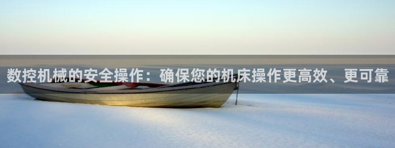 天辰娱乐注册:数控机械的安全操作:确保您的机床操作更高效、更可靠