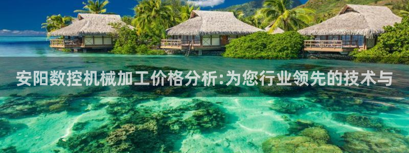 天辰娱乐2:安阳数控机械加工价格分析:为您行业领先的技术与