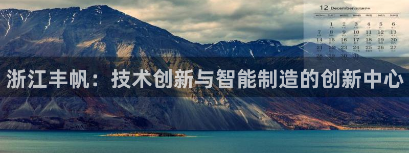 天辰娱乐跑的快:浙江丰帆:技术创新与智能制造的创新中心