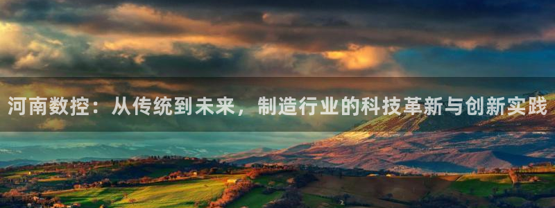 天辰娱乐扣钱:河南数控:从传统到未来,制造行业的科技革新与创新实践