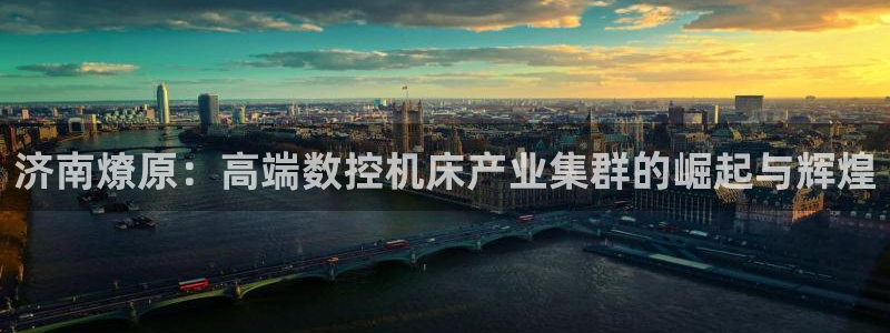天辰娱乐扣钱:济南燎原:高端数控机床产业集群的崛起与辉煌