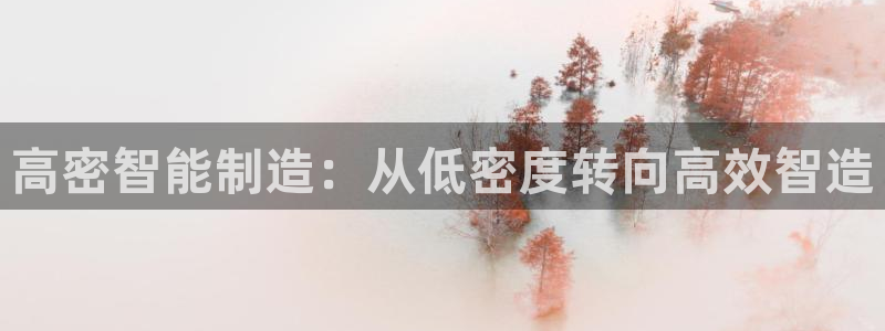 天辰娱乐675138:高密智能制造:从低密度转向高效智造