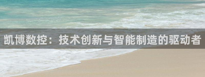 天辰娱乐557448:凯博数控:技术创新与智能制造的驱动者