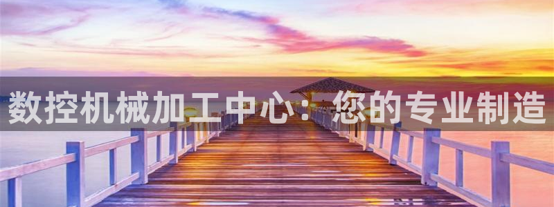 天辰娱乐地址:数控机械加工中心:您的专业制造