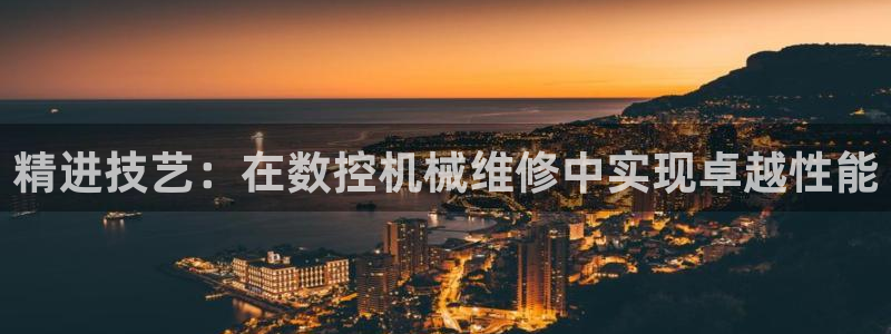 天辰娱乐测试:精进技艺:在数控机械维修中实现卓越性能